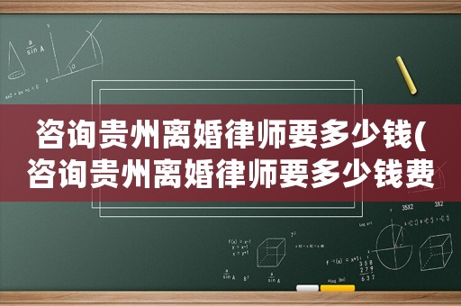 咨詢貴州離婚律師要多少錢(咨詢貴州離婚律師要多少錢費(fèi)用)