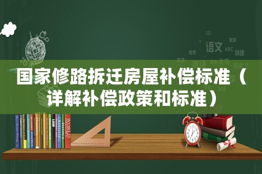 國家修路拆遷房屋補償標(biāo)準(zhǔn)（詳解補償政策和標(biāo)準(zhǔn)）