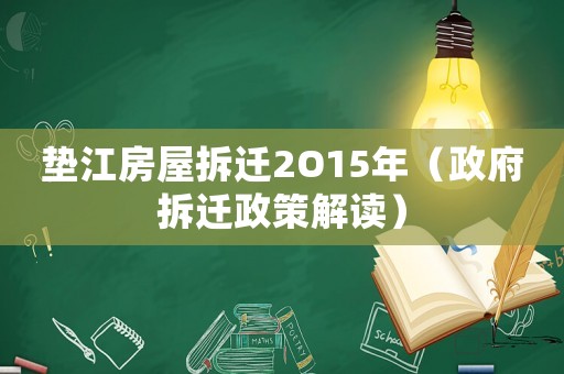 墊江房屋拆遷2O15年（政府拆遷政策解讀）