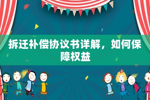 拆遷補償協(xié)議書詳解，如何保障權益