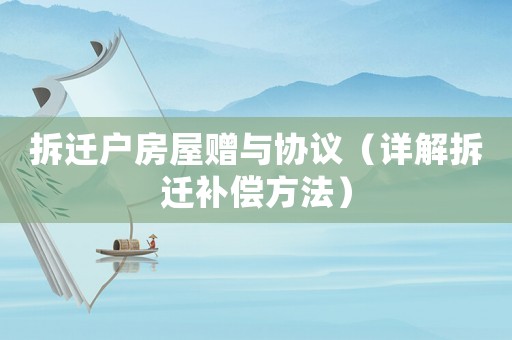 拆遷戶房屋贈(zèng)與協(xié)議（詳解拆遷補(bǔ)償方法）