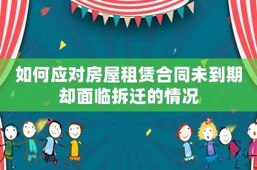 如何應(yīng)對(duì)房屋租賃合同未到期卻面臨拆遷的情況