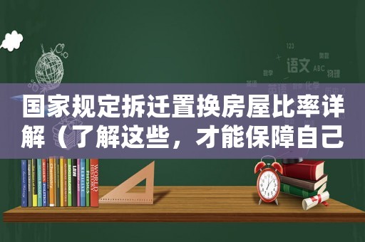 國(guó)家規(guī)定拆遷置換房屋比率詳解（了解這些，才能保障自己的權(quán)益）