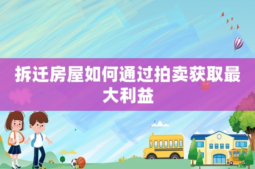 拆遷房屋如何通過拍賣獲取最大利益