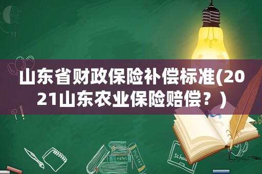 山東省財政保險補償標準(2021山東農(nóng)業(yè)保險賠償？)