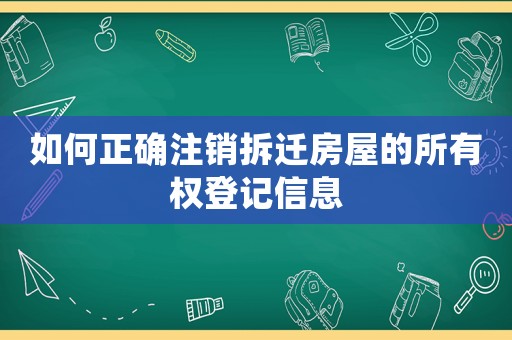 如何正確注銷拆遷房屋的所有權(quán)登記信息