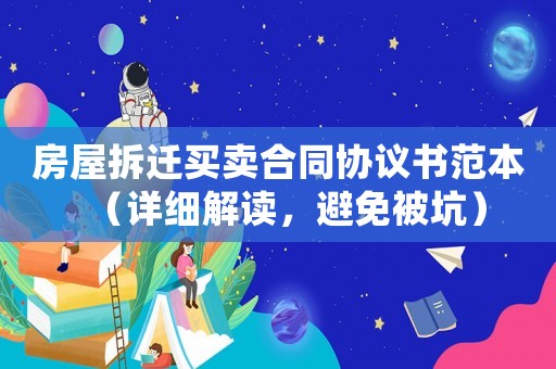 房屋拆遷買(mǎi)賣(mài)合同協(xié)議書(shū)范本（詳細(xì)解讀，避免被坑）