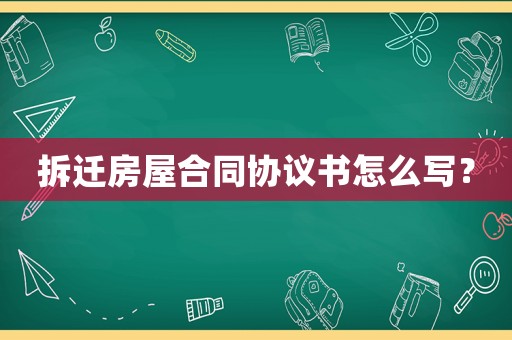 拆遷房屋合同協(xié)議書怎么寫？