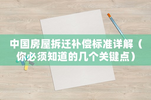 中國房屋拆遷補(bǔ)償標(biāo)準(zhǔn)詳解（你必須知道的幾個(gè)關(guān)鍵點(diǎn)）