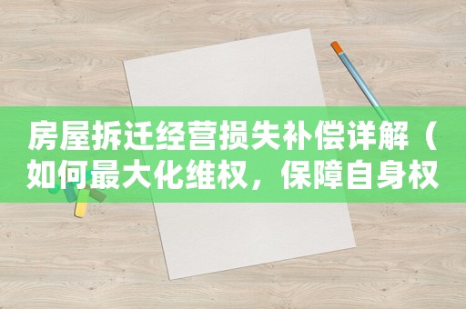 房屋拆遷經(jīng)營損失補償詳解（如何最大化維權(quán)，保障自身權(quán)益）