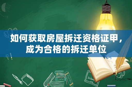 如何獲取房屋拆遷資格證甲，成為合格的拆遷單位