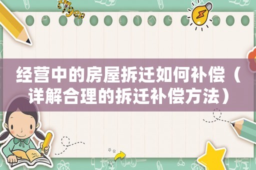 經(jīng)營(yíng)中的房屋拆遷如何補(bǔ)償（詳解合理的拆遷補(bǔ)償方法）