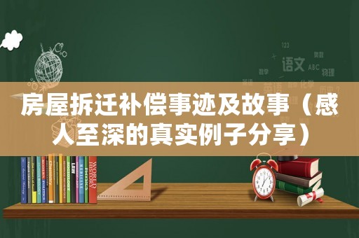 房屋拆遷補償事跡及故事（感人至深的真實例子分享）