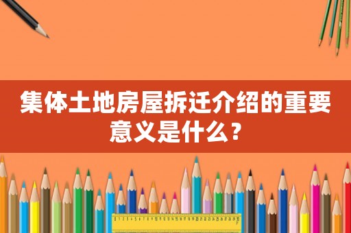集體土地房屋拆遷介紹的重要意義是什么？