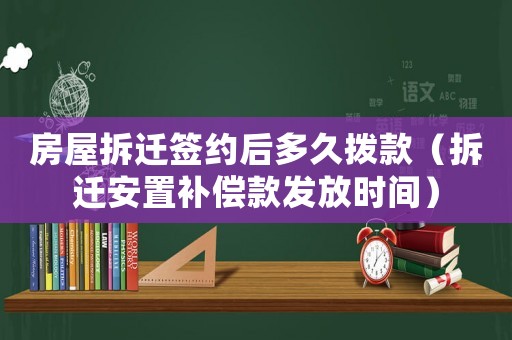 房屋拆遷簽約后多久撥款（拆遷安置補(bǔ)償款發(fā)放時(shí)間）