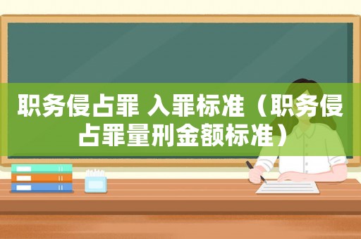 職務(wù)侵占罪 入罪標(biāo)準(zhǔn)（職務(wù)侵占罪量刑金額標(biāo)準(zhǔn)）