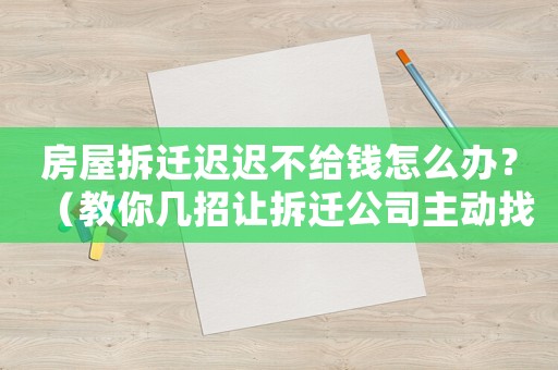 房屋拆遷遲遲不給錢怎么辦？（教你幾招讓拆遷公司主動找上門）