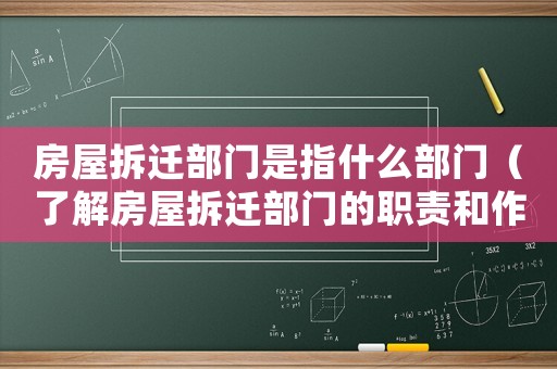 房屋拆遷部門是指什么部門（了解房屋拆遷部門的職責(zé)和作用）