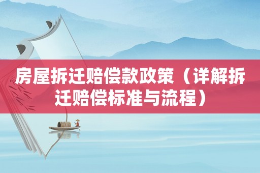 房屋拆遷賠償款政策（詳解拆遷賠償標(biāo)準(zhǔn)與流程）