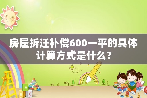 房屋拆遷補(bǔ)償600一平的具體計(jì)算方式是什么？