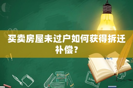 買賣房屋未過戶如何獲得拆遷補(bǔ)償？