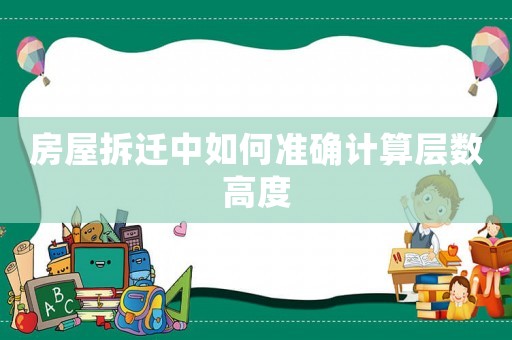 房屋拆遷中如何準確計算層數(shù)高度