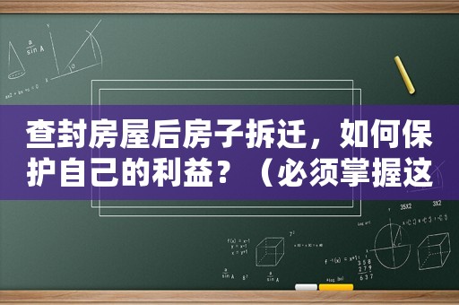 查封房屋后房子拆遷，如何保護(hù)自己的利益？（必須掌握這些知識）