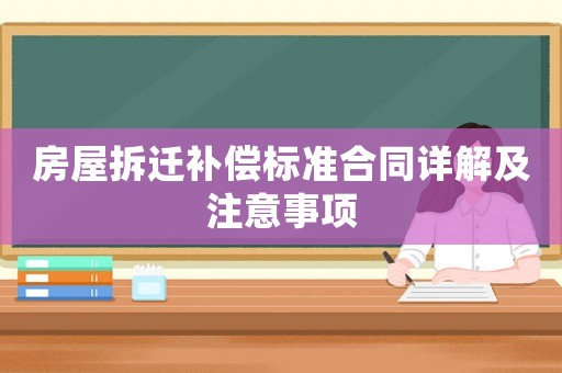 房屋拆遷補(bǔ)償標(biāo)準(zhǔn)合同詳解及注意事項(xiàng)