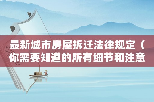 最新城市房屋拆遷法律規(guī)定（你需要知道的所有細(xì)節(jié)和注意事項）