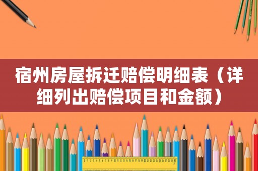 宿州房屋拆遷賠償明細(xì)表（詳細(xì)列出賠償項(xiàng)目和金額）