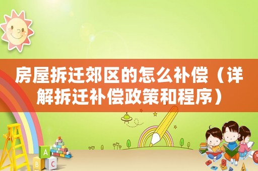 房屋拆遷郊區(qū)的怎么補償（詳解拆遷補償政策和程序）