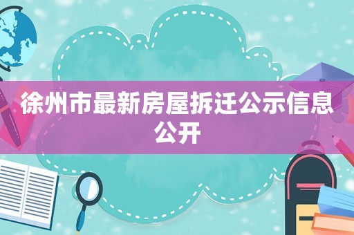 徐州市最新房屋拆遷公示信息公開