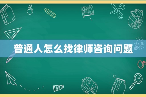 普通人怎么找律師咨詢(xún)問(wèn)題