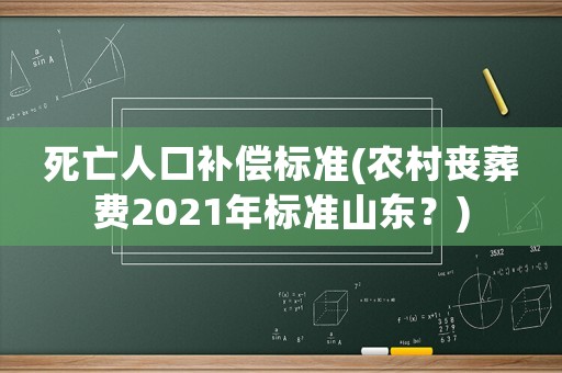 死亡人口補(bǔ)償標(biāo)準(zhǔn)(農(nóng)村喪葬費(fèi)2021年標(biāo)準(zhǔn)山東？)