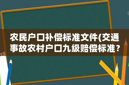 農(nóng)民戶口補償標(biāo)準(zhǔn)文件(交通事故農(nóng)村戶口九級賠償標(biāo)準(zhǔn)？)