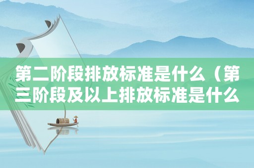 第二階段排放標(biāo)準(zhǔn)是什么（第三階段及以上排放標(biāo)準(zhǔn)是什么）