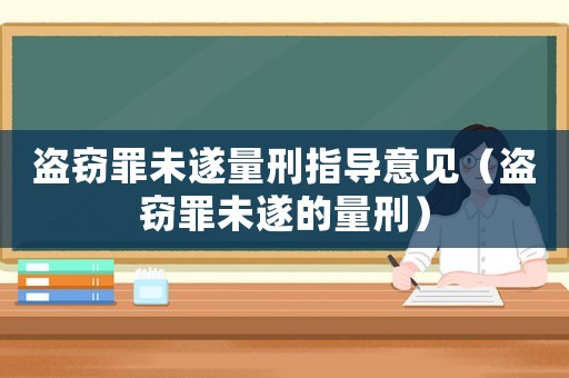 盜竊罪未遂量刑指導(dǎo)意見（盜竊罪未遂的量刑）