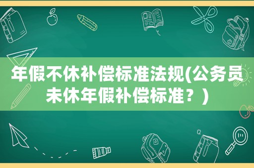 年假不休補償標準法規(guī)(公務員未休年假補償標準？)