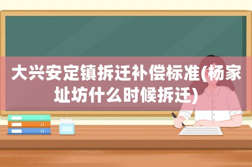 大興安定鎮(zhèn)拆遷補償標(biāo)準(zhǔn)(楊家址坊什么時候拆遷)