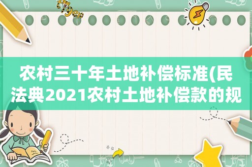 農(nóng)村三十年土地補(bǔ)償標(biāo)準(zhǔn)(民法典2021農(nóng)村土地補(bǔ)償款的規(guī)定？)