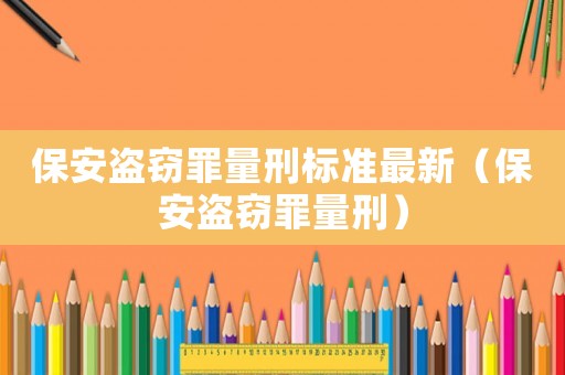 保安盜竊罪量刑標(biāo)準(zhǔn)最新（保安盜竊罪量刑）