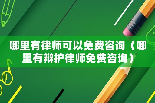 哪里有律師可以免費(fèi)咨詢（哪里有辯護(hù)律師免費(fèi)咨詢）