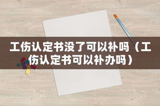 工傷認(rèn)定書沒了可以補(bǔ)嗎（工傷認(rèn)定書可以補(bǔ)辦嗎）