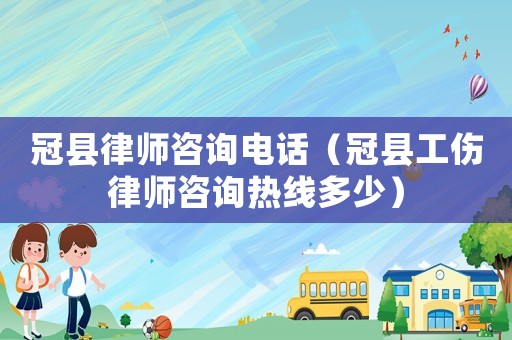 冠縣律師咨詢電話（冠縣工傷律師咨詢熱線多少）