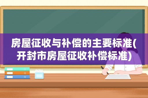 房屋征收與補償?shù)闹饕獦藴?開封市房屋征收補償標準)