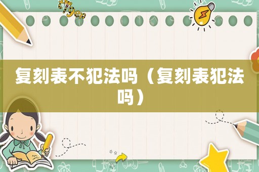 復刻表不犯法嗎（復刻表犯法嗎）