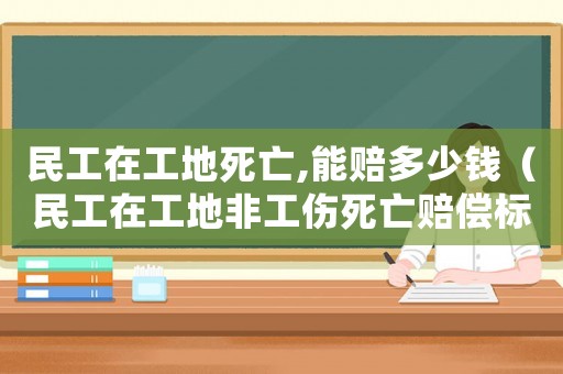 民工在工地死亡,能賠多少錢(qián)（民工在工地非工傷死亡賠償標(biāo)準(zhǔn)）