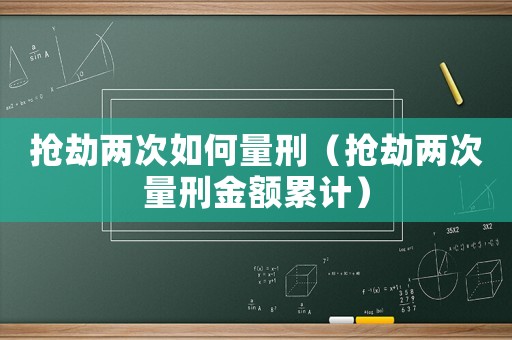 搶劫兩次如何量刑（搶劫兩次量刑金額累計(jì)）