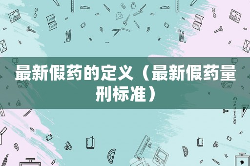 最新假藥的定義（最新假藥量刑標準）