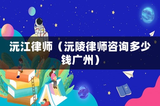沅江律師（沅陵律師咨詢多少錢廣州）